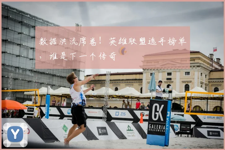 数据洪流席卷！英雄联盟选手榜单，谁是下一个传奇