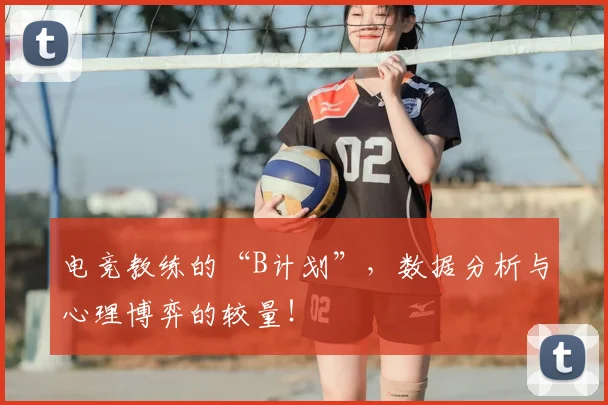 电竞教练的“B计划”，数据分析与心理博弈的较量！