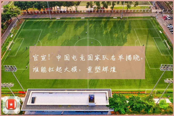 官宣！中国电竞国家队名单揭晓，谁能扛起大旗，重塑辉煌