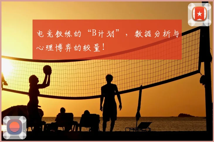 电竞教练的“B计划”，数据分析与心理博弈的较量！
