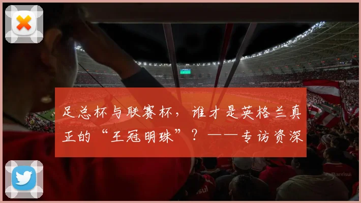足总杯与联赛杯，谁才是英格兰真正的“王冠明珠”？——专访资深足球评论员