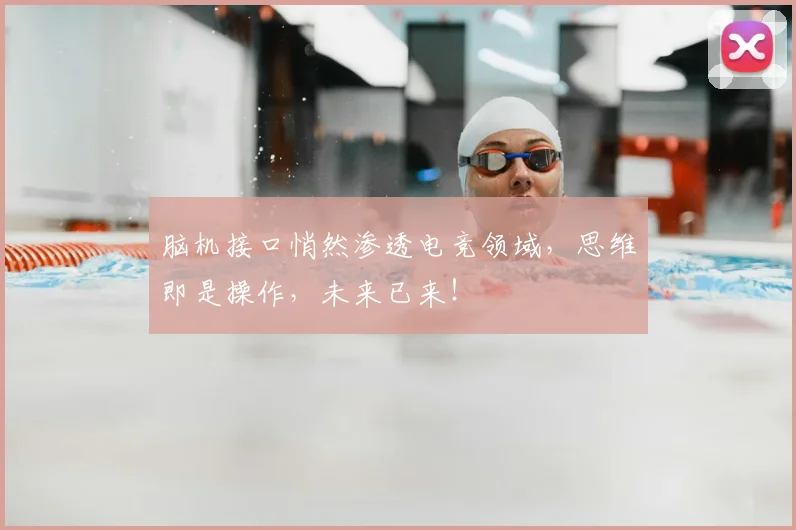 脑机接口悄然渗透电竞领域，思维即是操作，未来已来！