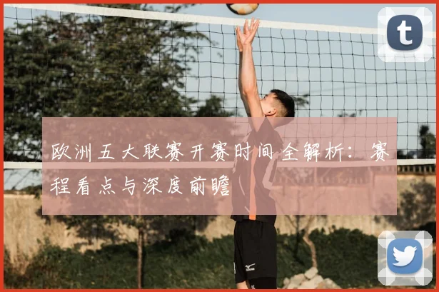 欧洲五大联赛开赛时间全解析：赛程看点与深度前瞻