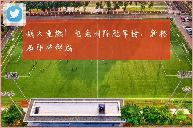 战火重燃！电竞洲际冠军榜，新格局即将形成