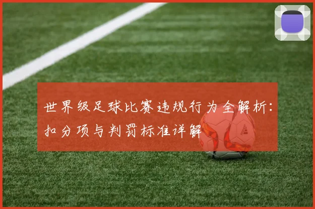 世界级足球比赛违规行为全解析：扣分项与判罚标准详解