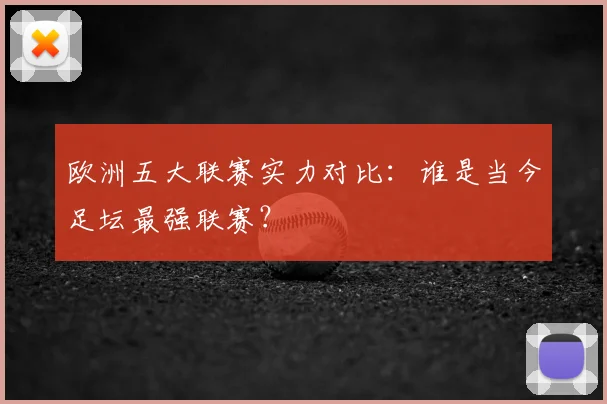欧洲五大联赛实力对比：谁是当今足坛最强联赛？