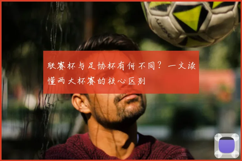 联赛杯与足协杯有何不同？一文读懂两大杯赛的核心区别