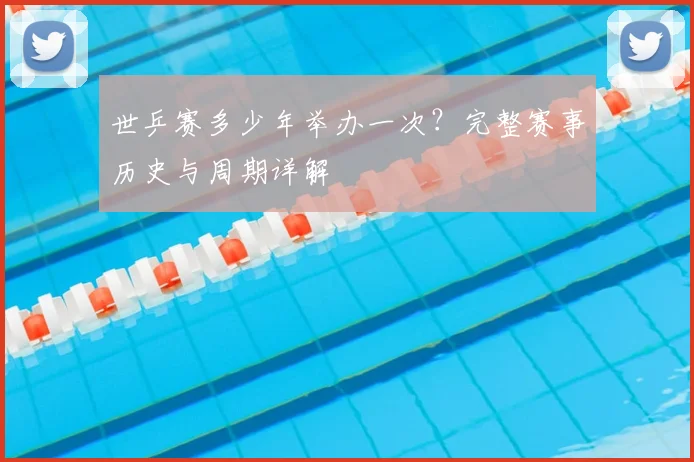 世乒赛多少年举办一次？完整赛事历史与周期详解
