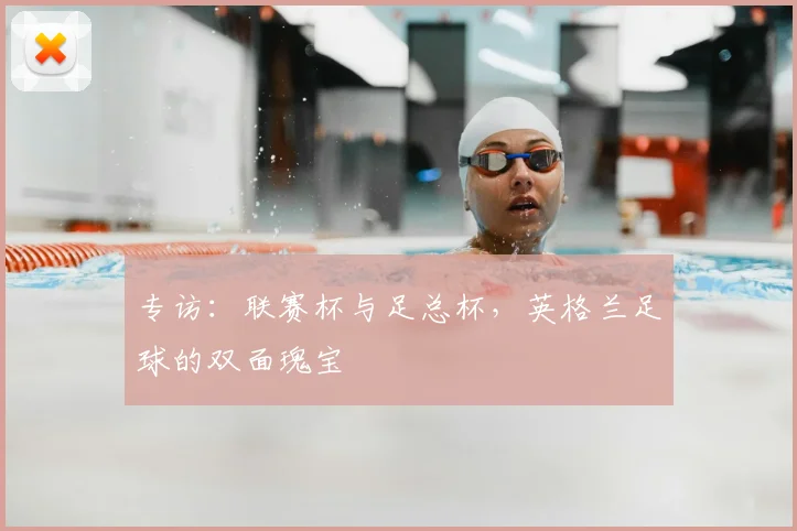 专访：联赛杯与足总杯，英格兰足球的双面瑰宝