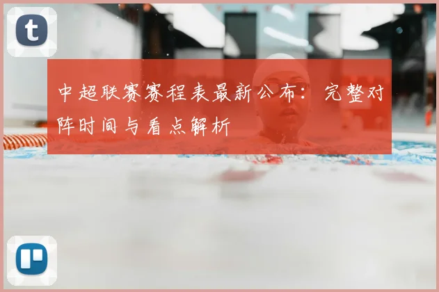 中超联赛赛程表最新公布：完整对阵时间与看点解析