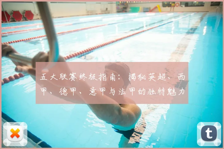 五大联赛终极指南：揭秘英超、西甲、德甲、意甲与法甲的独特魅力与核心差异
